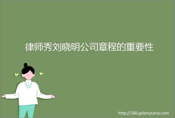 律师秀刘晓明公司章程的重要性