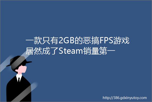一款只有2GB的恶搞FPS游戏居然成了Steam销量第一