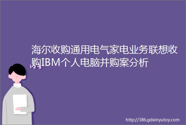 海尔收购通用电气家电业务联想收购IBM个人电脑并购案分析