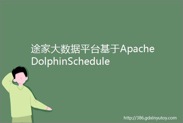 途家大数据平台基于ApacheDolphinScheduler的探索与实践